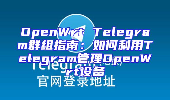 OpenWrt Telegram群组指南：如何利用Telegram管理OpenWrt设备