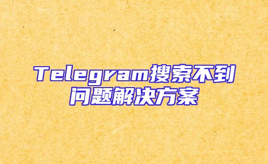 Telegram搜索不到问题解决方案