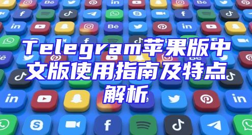 Telegram苹果版中文版使用指南及特点解析