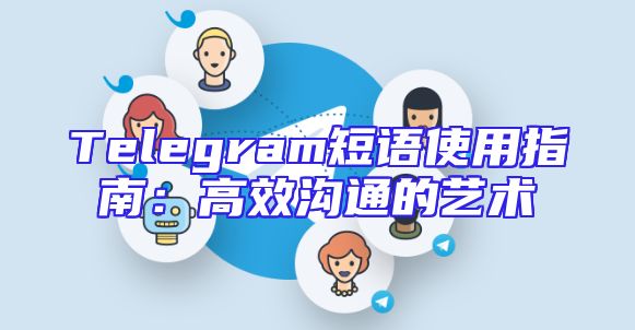 Telegram短语使用指南：高效沟通的艺术