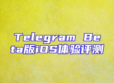 Telegram Beta版iOS体验评测