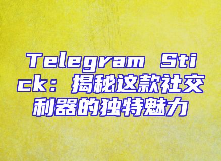 Telegram Stick：揭秘这款社交利器的独特魅力