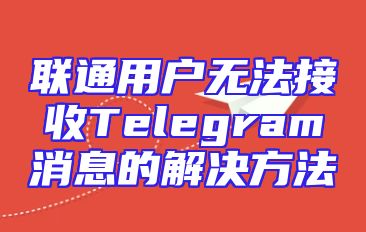 联通用户无法接收Telegram消息的解决方法