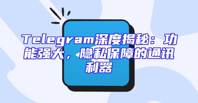 Telegram深度揭秘：功能强大，隐私保障的通讯利器