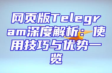 网页版Telegram深度解析：使用技巧与优势一览