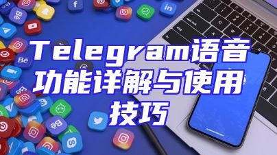 Telegram语音功能详解与使用技巧