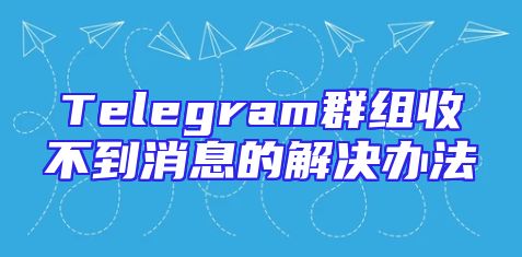 Telegram群组收不到消息的解决办法