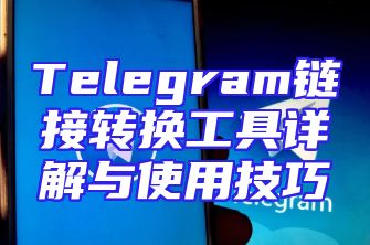 Telegram链接转换工具详解与使用技巧