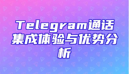 Telegram通话集成体验与优势分析