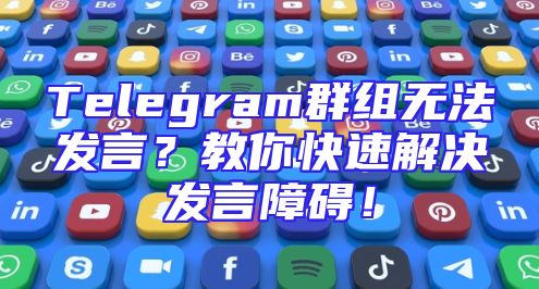 Telegram群组无法发言？教你快速解决发言障碍！