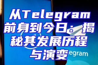 从Telegram前身到今日：揭秘其发展历程与演变