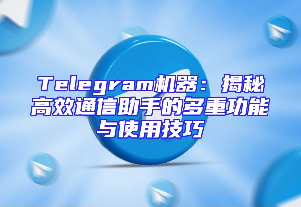 Telegram机器：揭秘高效通信助手的多重功能与使用技巧