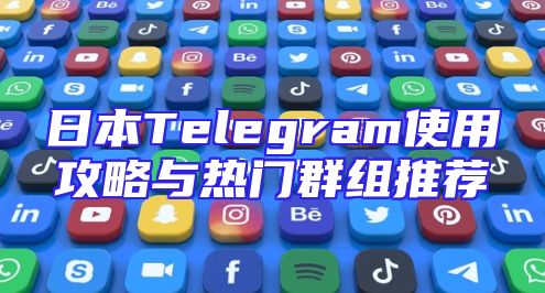 日本Telegram使用攻略与热门群组推荐