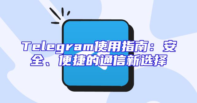 Telegram使用指南：安全、便捷的通信新选择