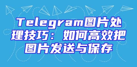 Telegram图片处理技巧：如何高效把图片发送与保存