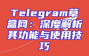 Telegram草盒网：深度解析其功能与使用技巧