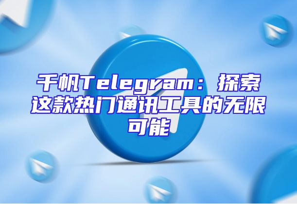 千帆Telegram：探索这款热门通讯工具的无限可能