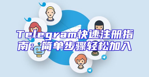 Telegram快速注册指南：简单步骤轻松加入