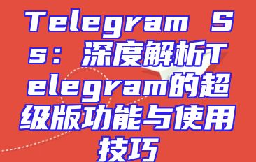 Telegram Ss：深度解析Telegram的超级版功能与使用技巧