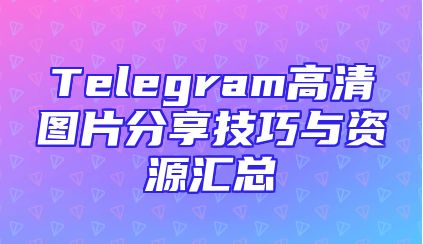 Telegram高清图片分享技巧与资源汇总