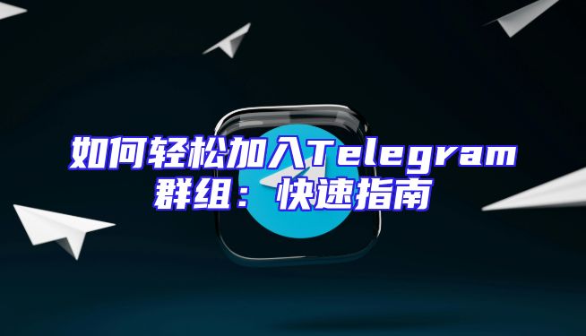 如何轻松加入Telegram群组：快速指南