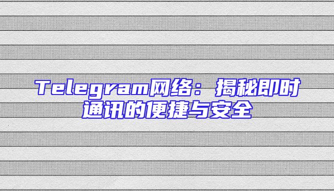 Telegram网络：揭秘即时通讯的便捷与安全