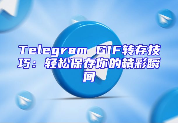 Telegram GIF转存技巧：轻松保存你的精彩瞬间
