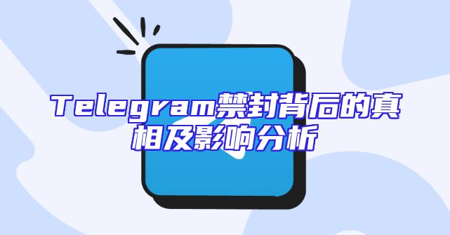 Telegram禁封背后的真相及影响分析