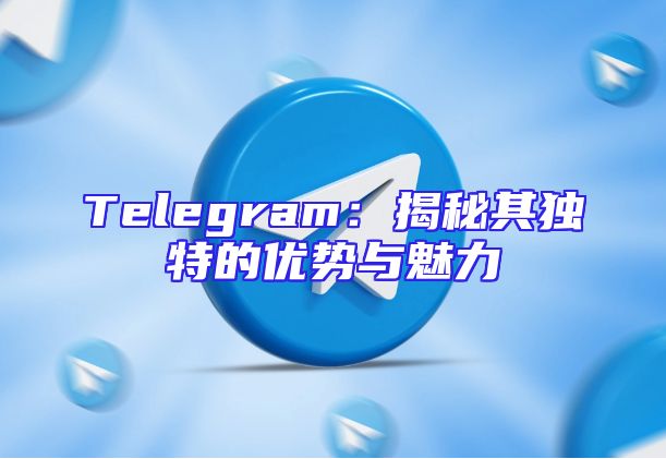 Telegram：揭秘其独特的优势与魅力