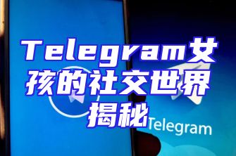 Telegram女孩的社交世界揭秘