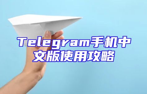 Telegram手机中文版使用攻略