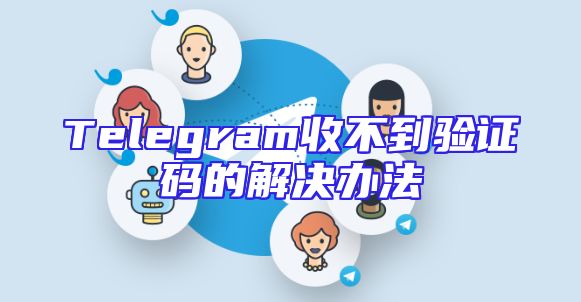 Telegram收不到验证码的解决办法