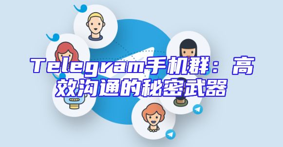 Telegram手机群：高效沟通的秘密武器