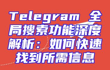 Telegram 全局搜索功能深度解析：如何快速找到所需信息