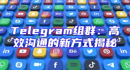 Telegram组群：高效沟通的新方式揭秘