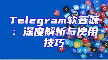 Telegram软音源：深度解析与使用技巧