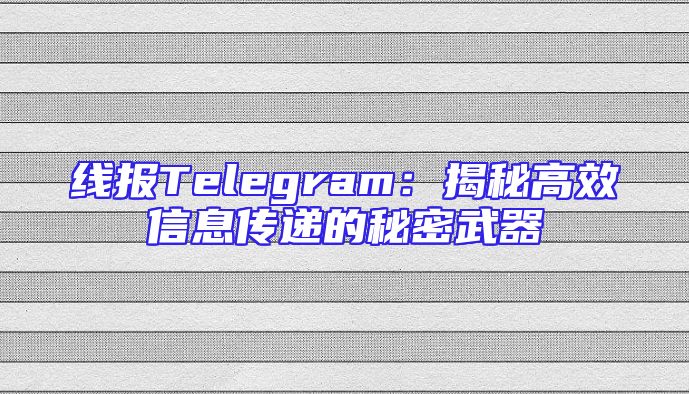 线报Telegram：揭秘高效信息传递的秘密武器