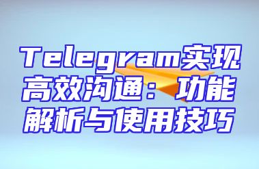 Telegram实现高效沟通：功能解析与使用技巧