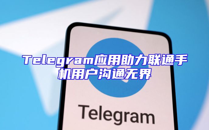 Telegram应用助力联通手机用户沟通无界