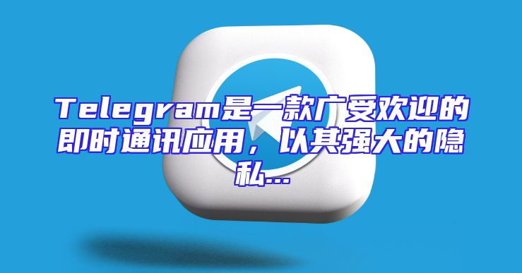 Telegram是一款广受欢迎的即时通讯应用，以其强大的隐私...