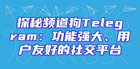 探秘频道狗Telegram：功能强大、用户友好的社交平台