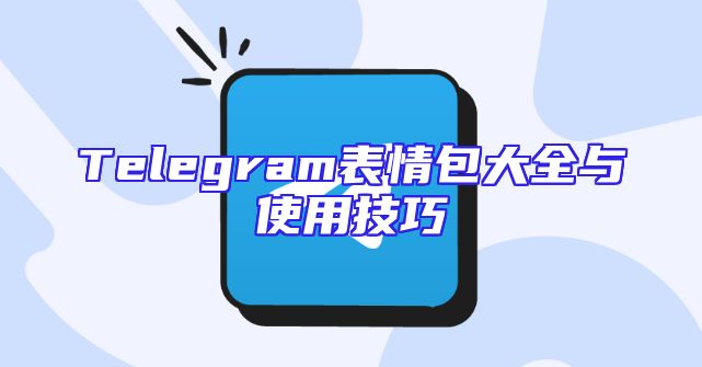 Telegram表情包大全与使用技巧