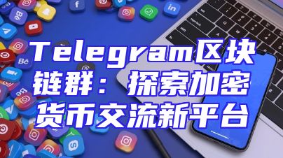 Telegram区块链群：探索加密货币交流新平台