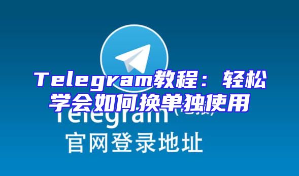 Telegram教程：轻松学会如何换单独使用