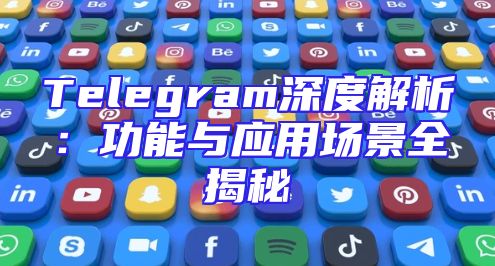 Telegram深度解析：功能与应用场景全揭秘