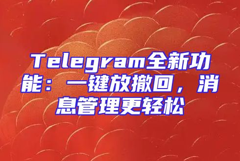 Telegram全新功能：一键放撤回，消息管理更轻松