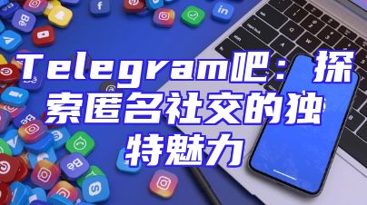 Telegram吧：探索匿名社交的独特魅力