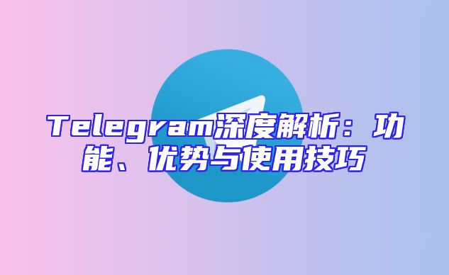 Telegram深度解析：功能、优势与使用技巧