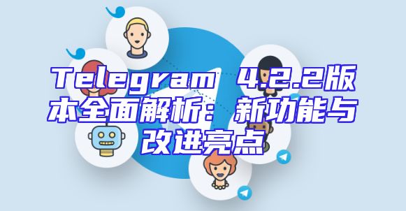 Telegram 4.2.2版本全面解析：新功能与改进亮点