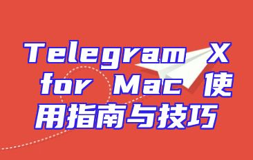 Telegram X for Mac 使用指南与技巧